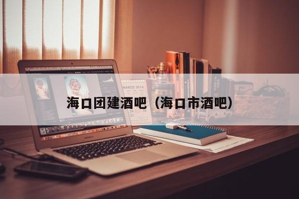 ??趫F(tuán)建酒吧(海口市酒吧)